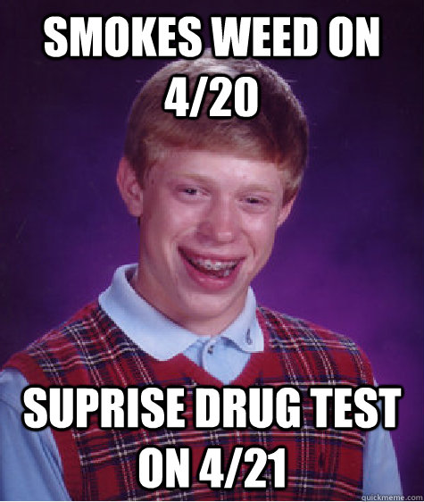 smokes weed on 4/20 suprise drug test on 4/21 - smokes weed on 4/20 suprise drug test on 4/21  Bad Luck Brian