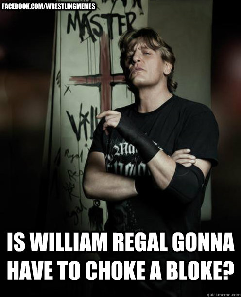 Is William Regal gonna have to choke a bloke? facebook.com/wrestlingmemes - Is William Regal gonna have to choke a bloke? facebook.com/wrestlingmemes  Gangsta Regal