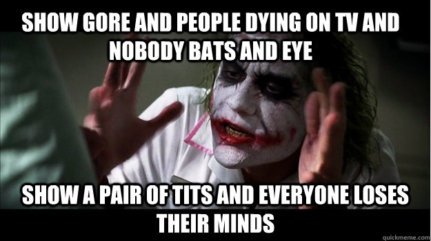 Show gore and people dying on TV and nobody bats and eye Show a pair of tits and everyone loses their minds  Joker Mind Loss