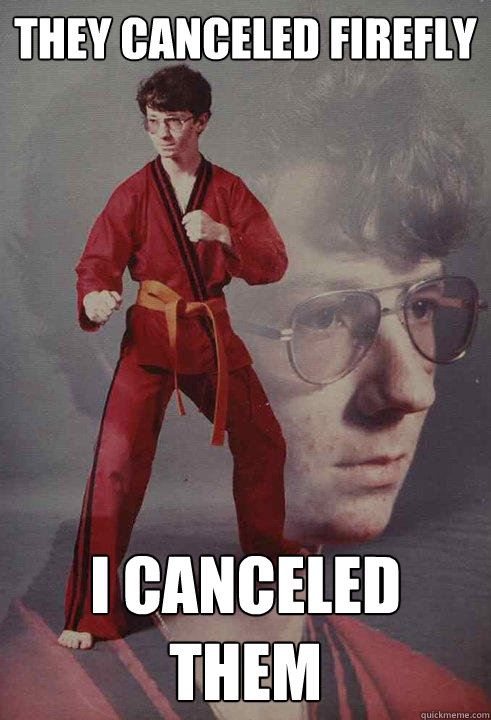 they canceled firefly  i canceled them - they canceled firefly  i canceled them  Karate Kyle