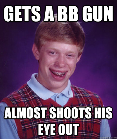 Gets a bb gun almost shoots his eye out  Bad Luck Brian