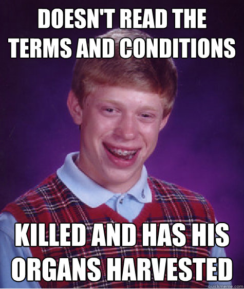 doesn't read the terms and conditions killed and has his organs harvested  Bad Luck Brian