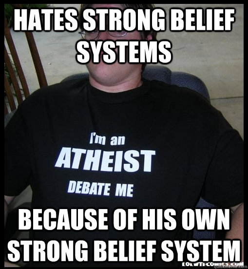 hates strong belief systems because of his own strong belief system - hates strong belief systems because of his own strong belief system  Scumbag Atheist