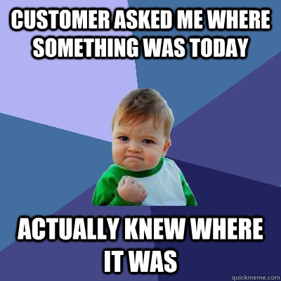 Customer asked me where something was today Actually knew where it was  Success Kid