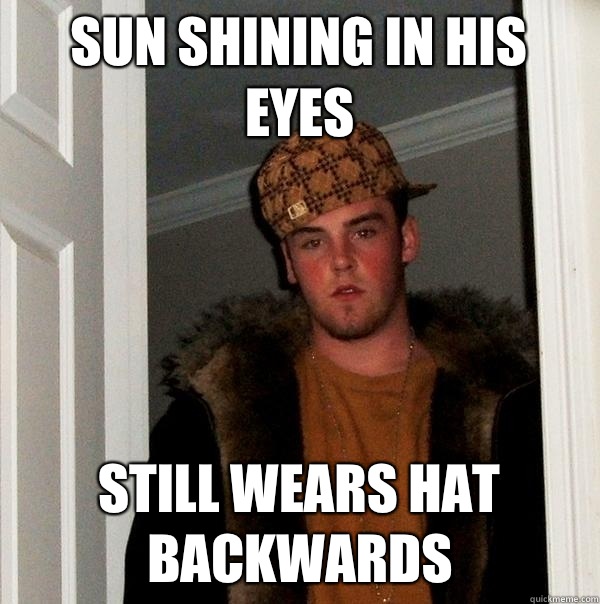 Sun shining in his eyes Still wears hat backwards  Scumbag Steve