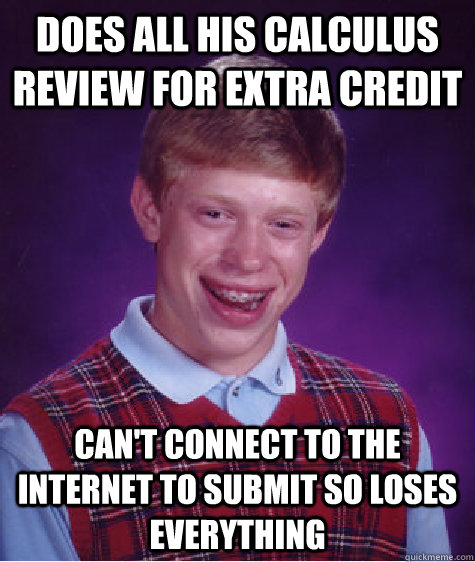 Does all his calculus review for extra credit Can't connect to the internet to submit so loses everything  Bad Luck Brian