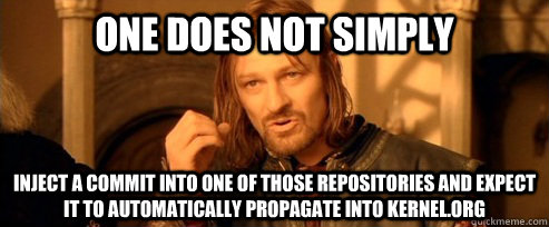 One does not simply inject a commit into one of those repositories and expect it to automatically propagate into kernel.org - One does not simply inject a commit into one of those repositories and expect it to automatically propagate into kernel.org  One Does Not Simply