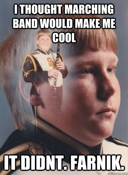 I thought marching band would make me cool It didnt. Farnik.  PTSD Clarinet Boy