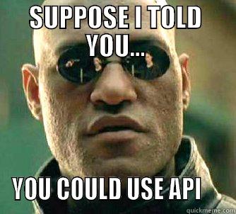 SUPPOSE I TOLD YOU... YOU COULD USE API     Matrix Morpheus