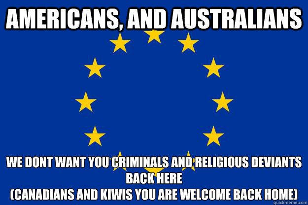 Americans, and Australians We dont want you criminals and religious deviants back here
(Canadians and Kiwis you are welcome back home)  