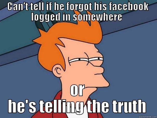 CAN'T TELL IF HE FORGOT HIS FACEBOOK LOGGED IN SOMEWHERE  OR HE'S TELLING THE TRUTH Futurama Fry