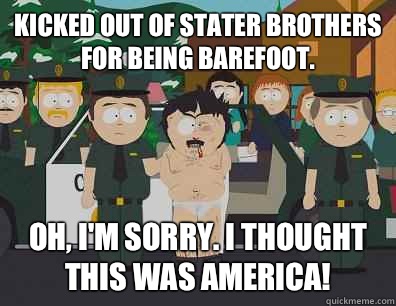 Kicked out of Stater Brothers for being barefoot. Oh, I'm sorry. I thought this was America! - Kicked out of Stater Brothers for being barefoot. Oh, I'm sorry. I thought this was America!  Randy-Marsh