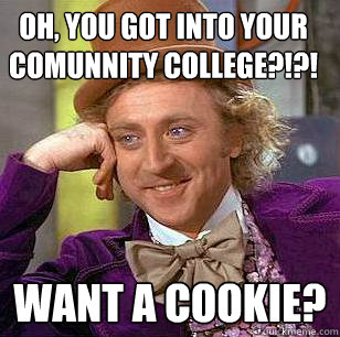 Oh, you got into your comunnity college?!?! want a cookie? - Oh, you got into your comunnity college?!?! want a cookie?  Condescending Wonka