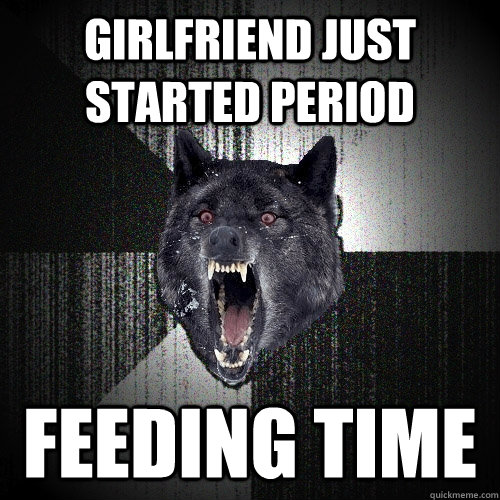 girlfriend just started period Feeding time - girlfriend just started period Feeding time  Insanity Wolf