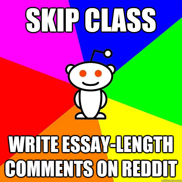 Skip Class Write Essay-length comments on Reddit  Reddit Alien