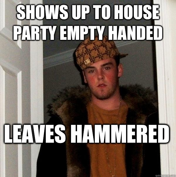 Shows Up To House Party Empty Handed  Leaves Hammered   Scumbag Steve