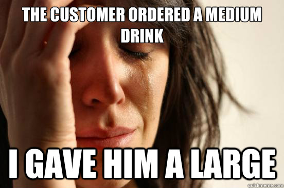 The Customer Ordered a Medium Drink I gave him a large - The Customer Ordered a Medium Drink I gave him a large  First World Problems