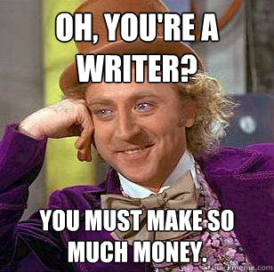 OH, YOU'RE A WRITER? YOU MUST MAKE SO MUCH MONEY.  Condescending Wonka