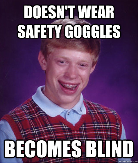 Doesn't wear safety goggles Becomes blind - Doesn't wear safety goggles Becomes blind  Bad Luck Brian