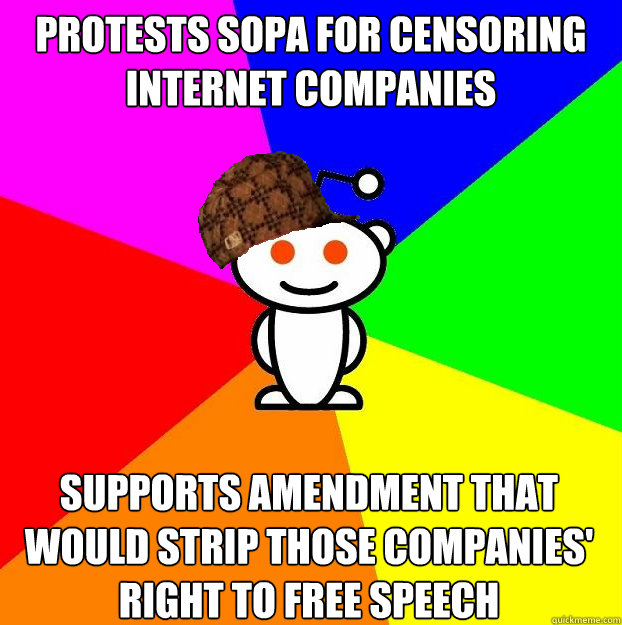 Protests SOPA for censoring internet companies Supports Amendment that would strip those companies' right to free speech  Scumbag Redditor