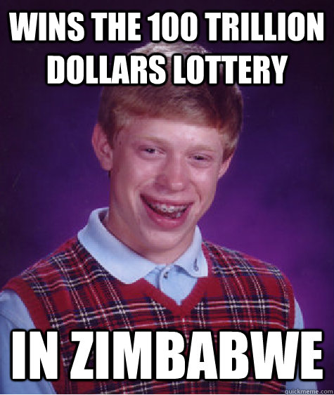 Wins the 100 trillion dollars lottery in Zimbabwe - Wins the 100 trillion dollars lottery in Zimbabwe  Bad Luck Brian