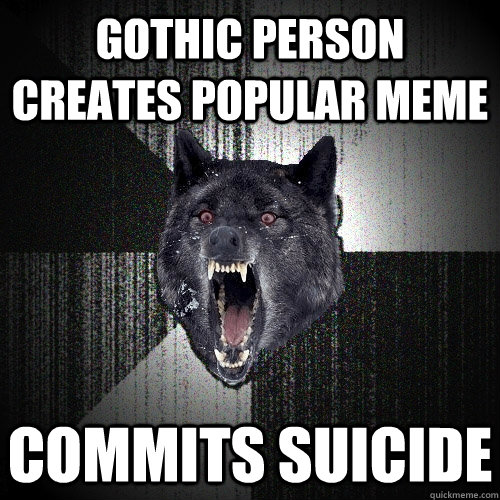 gothic person creates popular meme commits Suicide   Insanity Wolf