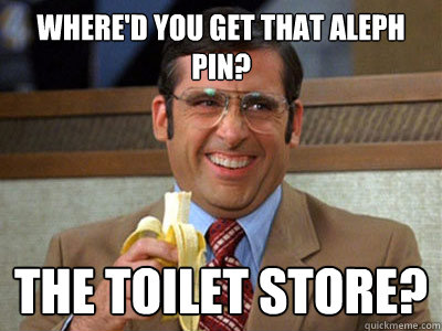 Where'd you get that aleph pin? the toilet store? - Where'd you get that aleph pin? the toilet store?  Brick Tamland