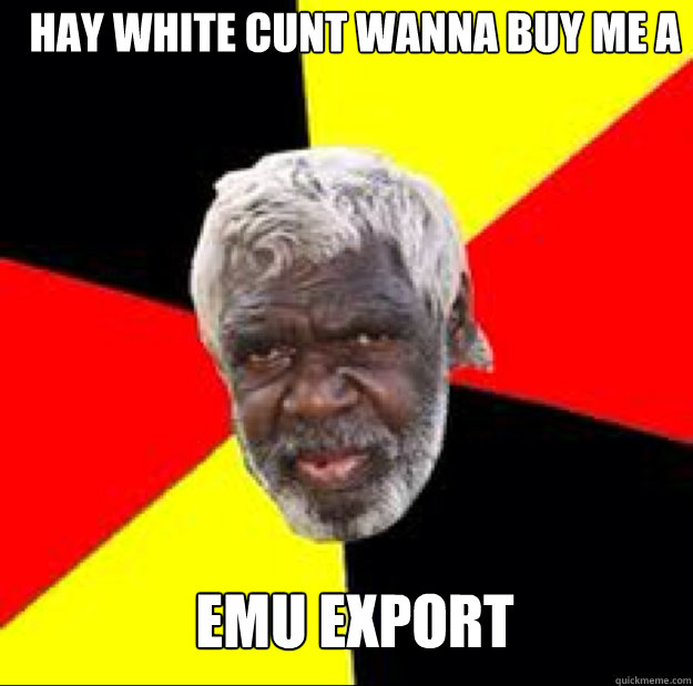 hay white cunt wanna buy me a block of emu export
 - hay white cunt wanna buy me a block of emu export
  Misc