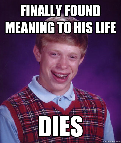 Finally found meaning to his life Dies - Finally found meaning to his life Dies  Bad Luck Brian