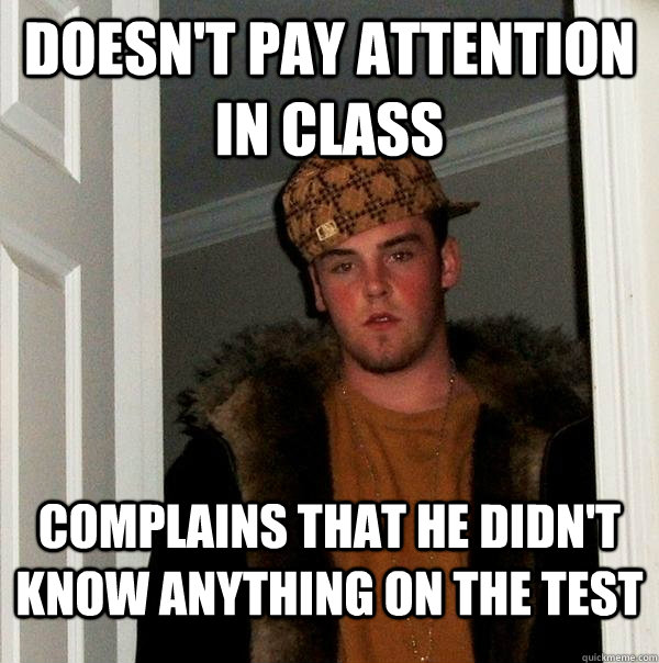 Doesn't pay attention in class Complains that he didn't know anything on the test - Doesn't pay attention in class Complains that he didn't know anything on the test  Scumbag Steve