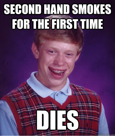 second hand smokes for the first time Dies - second hand smokes for the first time Dies  Bad Luck Brian