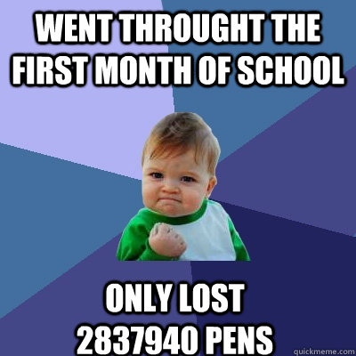 Went throught the first month of school ONLY LOST 2837940 PENS  Success Kid