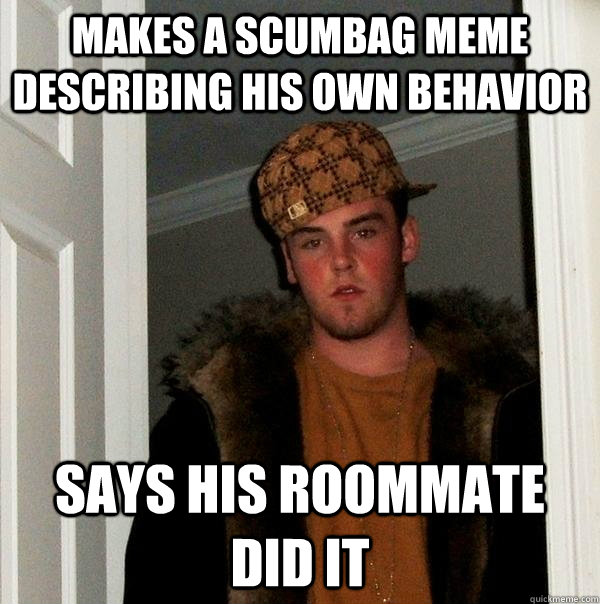 Makes a scumbag meme describing his own behavior says his roommate did it  Scumbag Steve