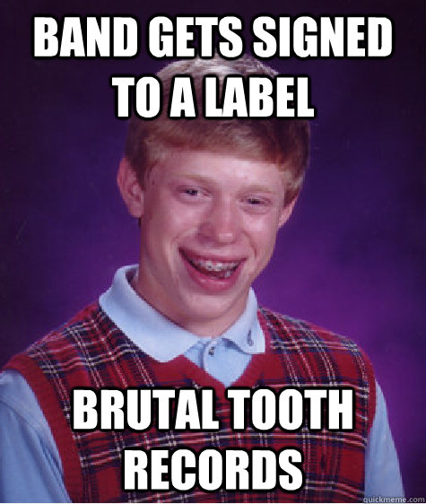 Band gets signed to a label Brutal Tooth Records  Bad Luck Brian