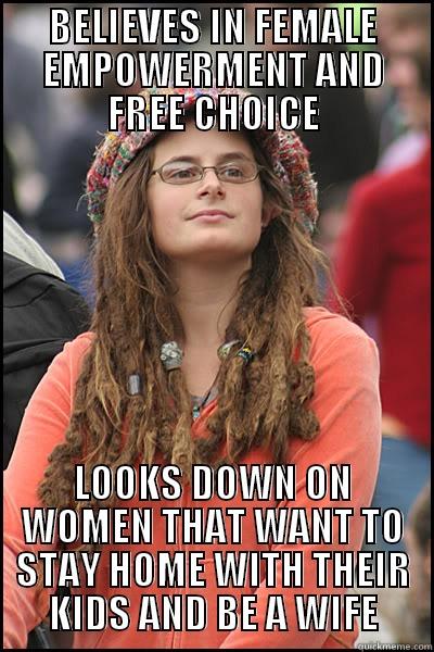 BELIEVES IN FEMALE EMPOWERMENT AND FREE CHOICE LOOKS DOWN ON WOMEN THAT WANT TO STAY HOME WITH THEIR KIDS AND BE A WIFE College Liberal