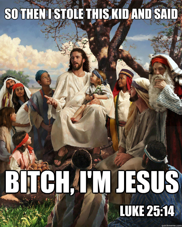 So then I stole this kid and said Bitch, i'm jesus Luke 25:14  Story Time Jesus