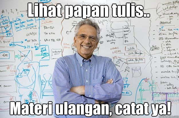 Lihat papan tulis.. Materi ulangan, catat ya!  Engineering Professor