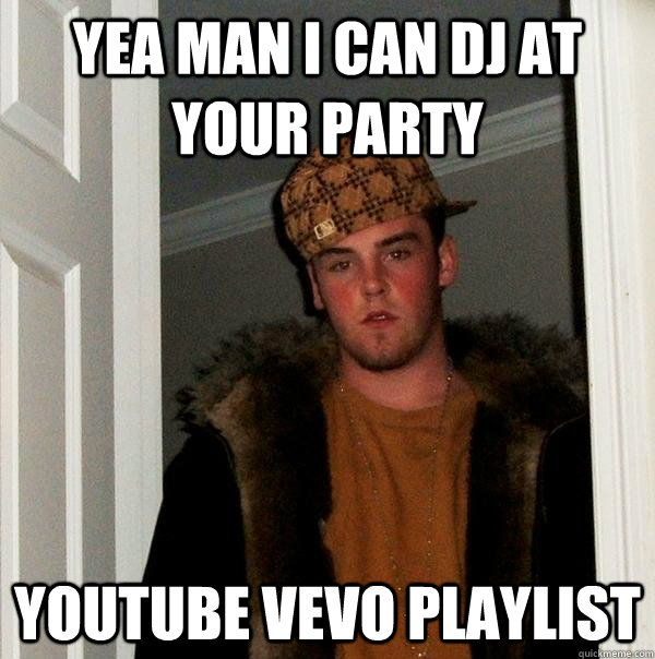 Yea man i can dj at your party Youtube vevo playlist  Scumbag Steve