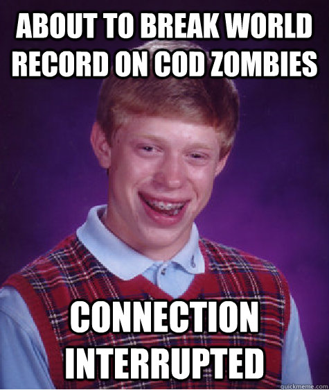 About to break world record on COD zombies Connection interrupted - About to break world record on COD zombies Connection interrupted  Bad Luck Brian