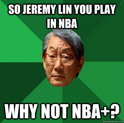 So Jeremy Lin you play in NBA why not NBA+? - So Jeremy Lin you play in NBA why not NBA+?  High Expectations Asian Father