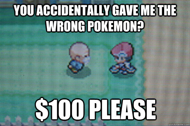 you accidentally gave me the wrong pokemon? $100 please - you accidentally gave me the wrong pokemon? $100 please  Sexually Oblivious Daycare man