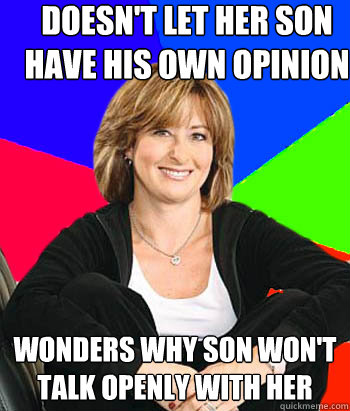 Doesn't let her son have his own opinion Wonders why son won't talk openly with her  Sheltering Suburban Mom