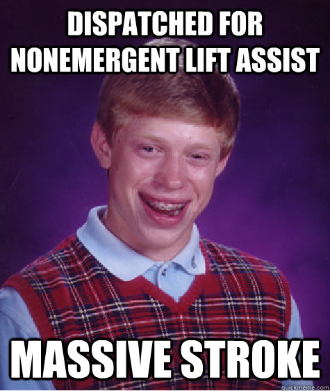 Dispatched for Nonemergent lift assist Massive Stroke - Dispatched for Nonemergent lift assist Massive Stroke  Bad Luck Brian