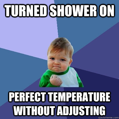 turned shower on perfect temperature without adjusting  Success Kid