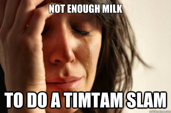 Not enough milk to do a TimTam slam  First World Problems