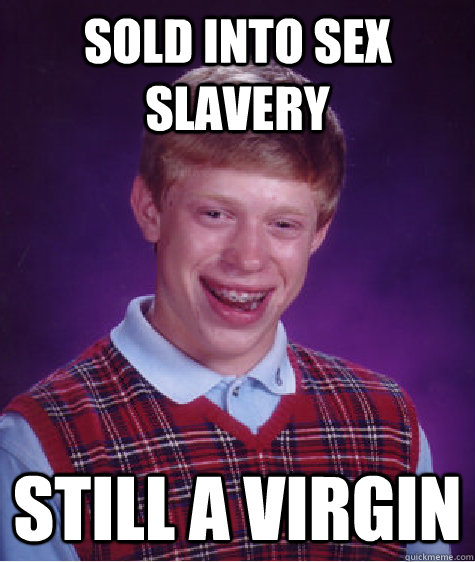 Sold into Sex Slavery Still a virgin  Bad Luck Brian