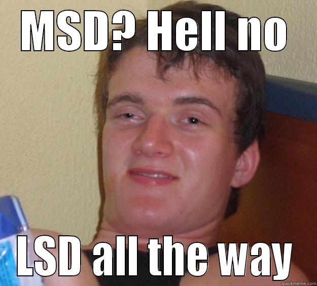 Wtf is MSD ? - MSD? HELL NO LSD ALL THE WAY 10 Guy