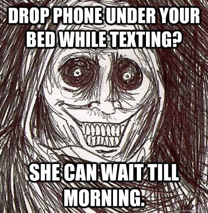 Drop phone under your bed while texting? she can wait till morning.  Horrifying Houseguest