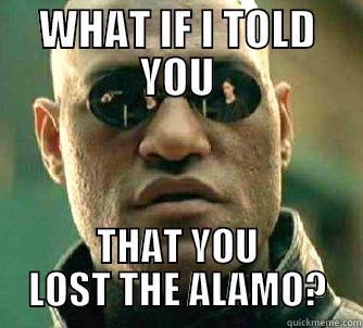 WHAT IF I TOLD YOU THAT YOU LOST THE ALAMO? Matrix Morpheus