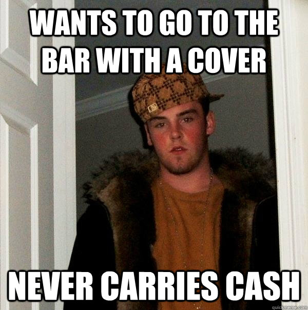 wants to go to the bar with a cover never carries cash  Scumbag Steve